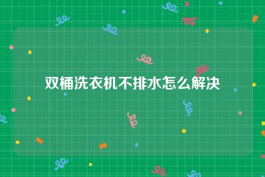 双桶洗衣机不排水怎么解决