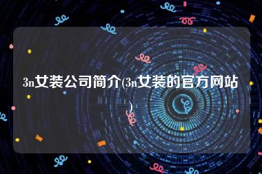 3n女装公司简介(3n女装的官方网站)