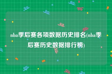 nba季后赛各项数据历史排名(nba季后赛历史数据排行榜)