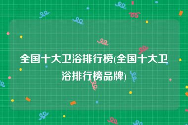 全国十大卫浴排行榜(全国十大卫浴排行榜品牌)