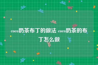 coco奶茶布丁的做法 coco奶茶的布丁怎么做