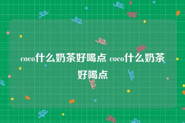 coco什么奶茶好喝点 coco什么奶茶好喝点