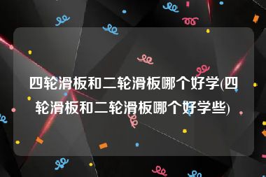 四轮滑板和二轮滑板哪个好学(四轮滑板和二轮滑板哪个好学些)