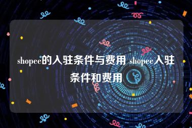shopee的入驻条件与费用 shopee入驻条件和费用