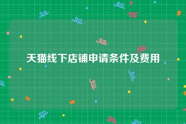 天猫线下店铺申请条件及费用