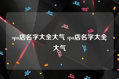 spa店名字大全大气 spa店名字大全大气