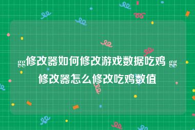 gg修改器如何修改游戏数据吃鸡 gg修改器怎么修改吃鸡数值
