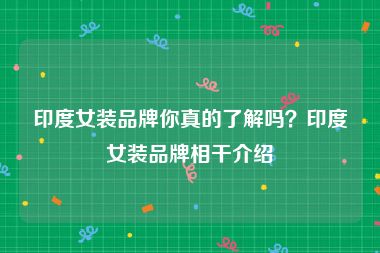印度女装品牌你真的了解吗？印度女装品牌相干介绍