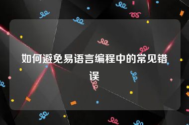 如何避免易语言编程中的常见错误