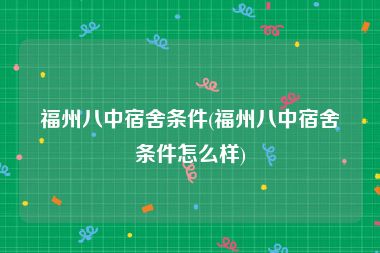 福州八中宿舍条件(福州八中宿舍条件怎么样)