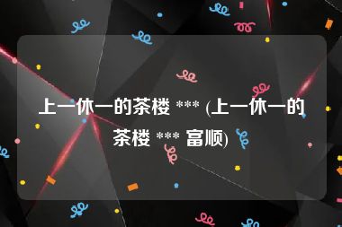 上一休一的茶楼 *** (上一休一的茶楼 *** 富顺)
