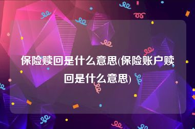 保险赎回是什么意思(保险账户赎回是什么意思)