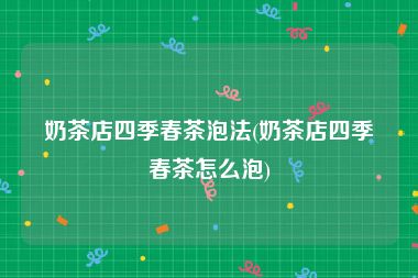 奶茶店四季春茶泡法(奶茶店四季春茶怎么泡)