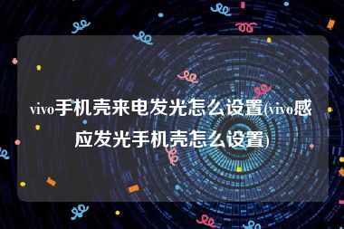 vivo手机壳来电发光怎么设置(vivo感应发光手机壳怎么设置)