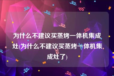 为什么不建议买蒸烤一体机集成灶(为什么不建议买蒸烤一体机集成灶了)