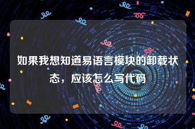 如果我想知道易语言模块的卸载状态，应该怎么写代码