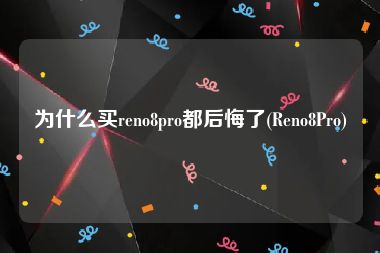 为什么买reno8pro都后悔了(Reno8Pro)