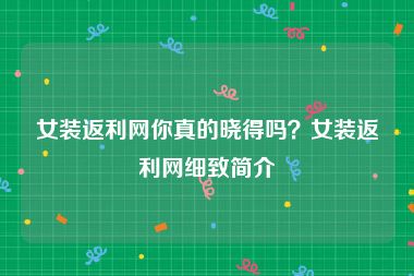 女装返利网你真的晓得吗？女装返利网细致简介