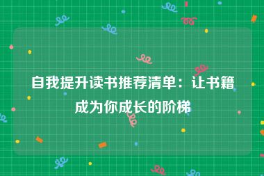 自我提升读书推荐清单：让书籍成为你成长的阶梯