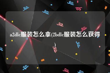 a2dlc服装怎么拿(2bdlc服装怎么获得)