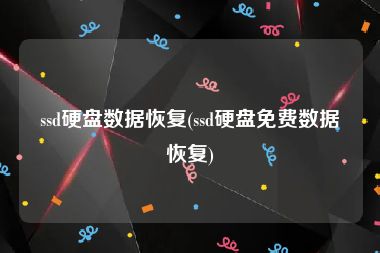 ssd硬盘数据恢复(ssd硬盘免费数据恢复)