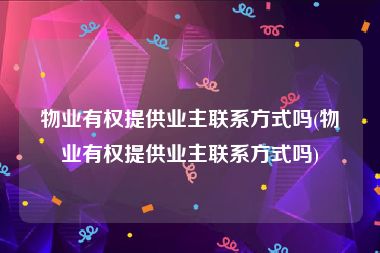 物业有权提供业主联系方式吗(物业有权提供业主联系方式吗)