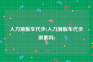 人力滑板车代步(人力滑板车代步很累吗)