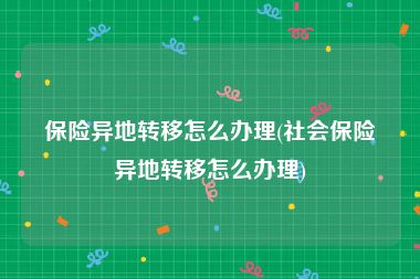 保险异地转移怎么办理(社会保险异地转移怎么办理)