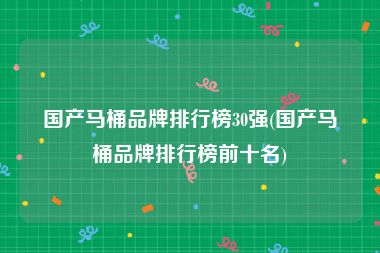 国产马桶品牌排行榜30强(国产马桶品牌排行榜前十名)