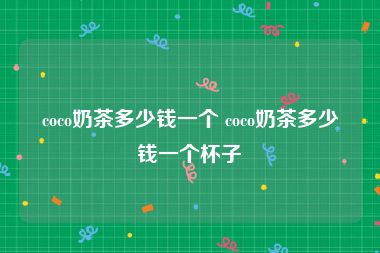 coco奶茶多少钱一个 coco奶茶多少钱一个杯子