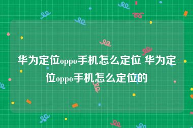 华为定位oppo手机怎么定位 华为定位oppo手机怎么定位的