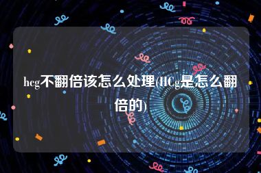 hcg不翻倍该怎么处理(HCg是怎么翻倍的)