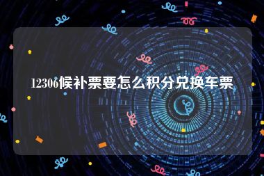 12306候补票要怎么积分兑换车票