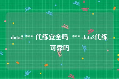 dota2 *** 代练安全吗  *** dota2代练可靠吗