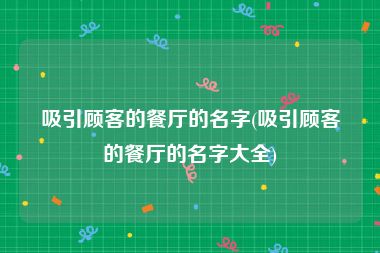 吸引顾客的餐厅的名字(吸引顾客的餐厅的名字大全)
