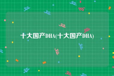 十大国产DHA(十大国产DHA)