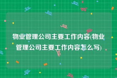 物业管理公司主要工作内容(物业管理公司主要工作内容怎么写)