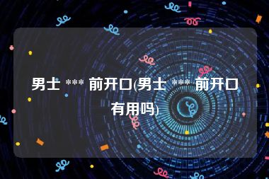男士 *** 前开口(男士 *** 前开口有用吗)