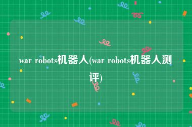 war robots机器人(war robots机器人测评)