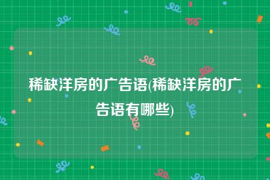 稀缺洋房的广告语(稀缺洋房的广告语有哪些)