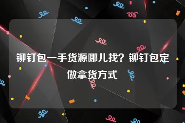 铆钉包一手货源哪儿找？铆钉包定做拿货方式