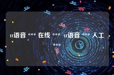 tt语音 *** 在线 ***  tt语音 *** 人工 *** 