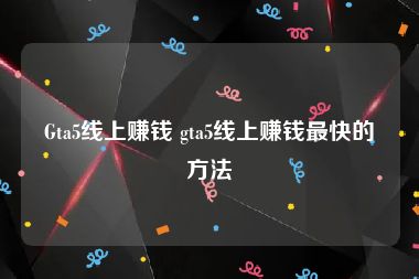 Gta5线上赚钱 gta5线上赚钱最快的方法