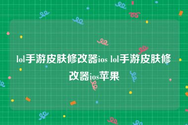 lol手游皮肤修改器ios lol手游皮肤修改器ios苹果