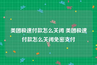 美团极速付款怎么关闭 美团极速付款怎么关闭免密支付