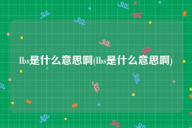 lbs是什么意思啊(lbs是什么意思啊)