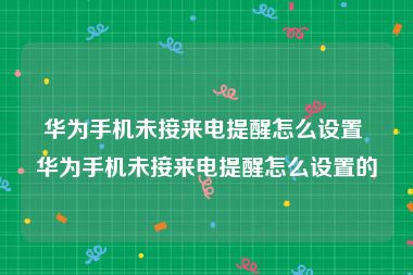 华为手机未接来电提醒怎么设置 华为手机未接来电提醒怎么设置的