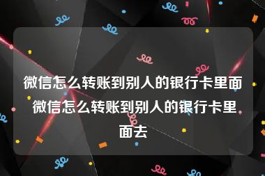 微信怎么转账到别人的银行卡里面 微信怎么转账到别人的银行卡里面去