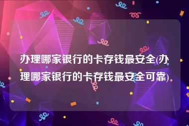 办理哪家银行的卡存钱最安全(办理哪家银行的卡存钱最安全可靠)