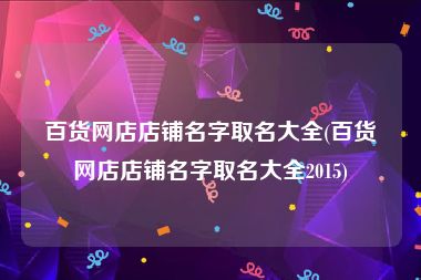 百货网店店铺名字取名大全(百货网店店铺名字取名大全2015)